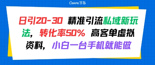日引 20-30 精准引流私域新玩法，转化率50% 高客单虚拟资料，小白一台手机就能做-千汇网创