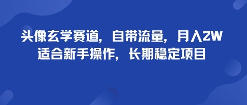 头像玄学赛道，自带流量，月入2W，适合新手操作，长期稳定项目-千汇网创