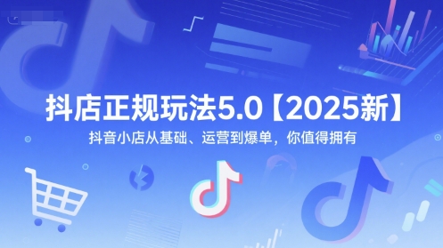 抖店正规玩法5.0【2025新】抖音小店从基础、运营到爆单，你值得拥有-千汇网创