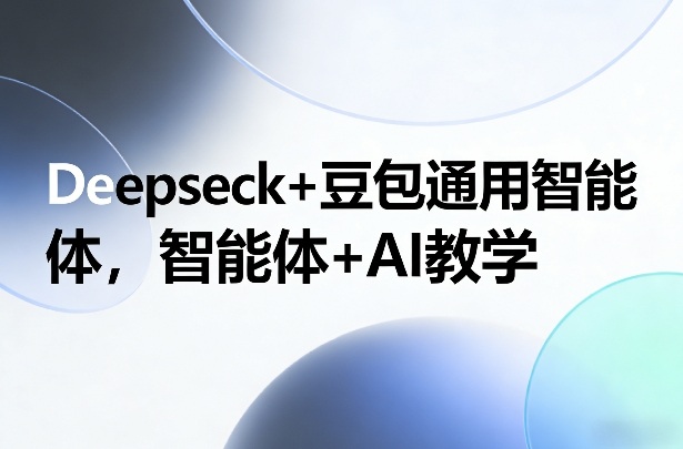 Deepseck+豆包通用智能体，智能体+AI教学-千汇网创
