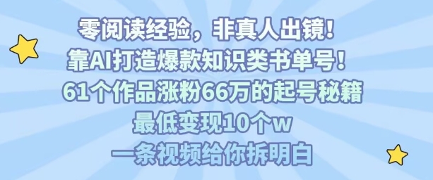 靠AI打造爆款知识类书单号，61个作品涨粉66w的起号秘籍，最低变现10个w，一条视频给你拆明白-千汇网创