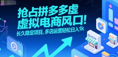 抢占拼多多虚拟电商风口：长久稳定项目，多店运营轻松日入1k-千汇网创