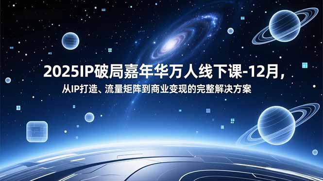 2025IP破局嘉年华万人线下课-12月，从IP打造、流量矩阵到商业变现的完整解决方案-千汇网创