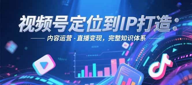 视频号定位到IP打造：账号搭建-内容运营-直播变现，完整知识体系-千汇网创