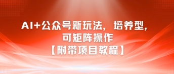 AI+公众号新玩法之培养型，可矩阵操作【附带项目教程】-千汇网创