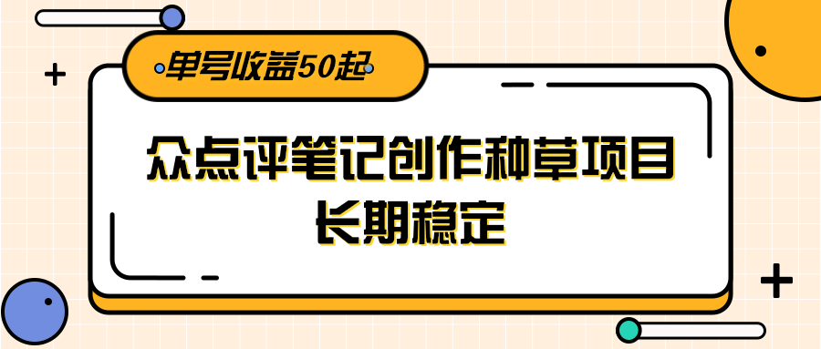 大众点评笔记创作种草项目，长期稳定， 单号收益50起-千汇网创