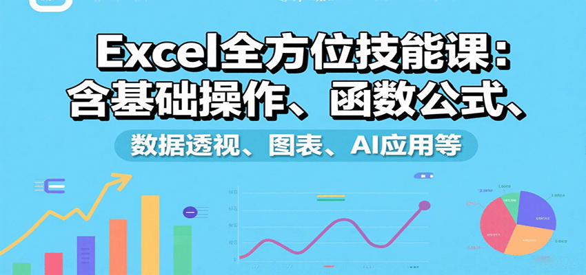Excel全方位技能课：含基础操作、函数公式、数据透视、图表、AI应用等-千汇网创