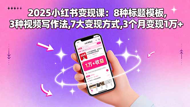 2025小红书变现课：8种标题模板,3种视频写作法,7大变现方式,3个月变现1万+-千汇网创