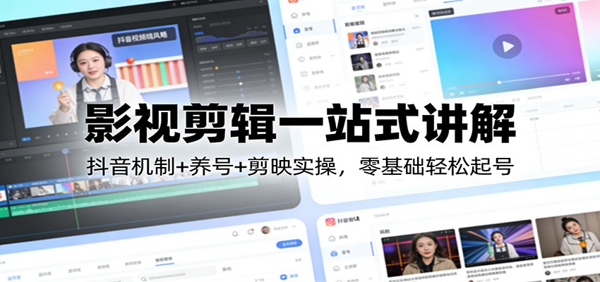 影视剪辑一站式讲解：抖音机制+养号+剪映实操，零基础轻松起号-千汇网创