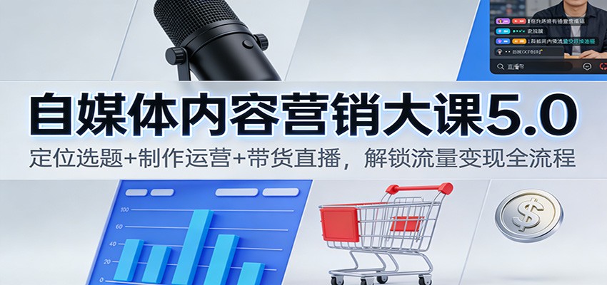 自媒体内容营销大课5.0：定位选题+制作运营+带货直播，解锁流量变现全流程-千汇网创