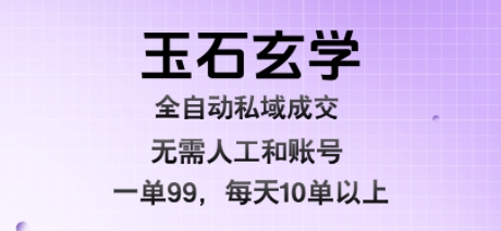 玉石玄学全自动私域成交，一单99每天十单以上，无需人工和矩阵账号，蓝海项目直接干【揭秘】-千汇网创