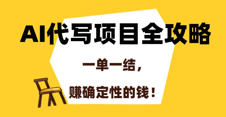 AI代写项目全攻略，一单一结，赚确定性的钱！-千汇网创