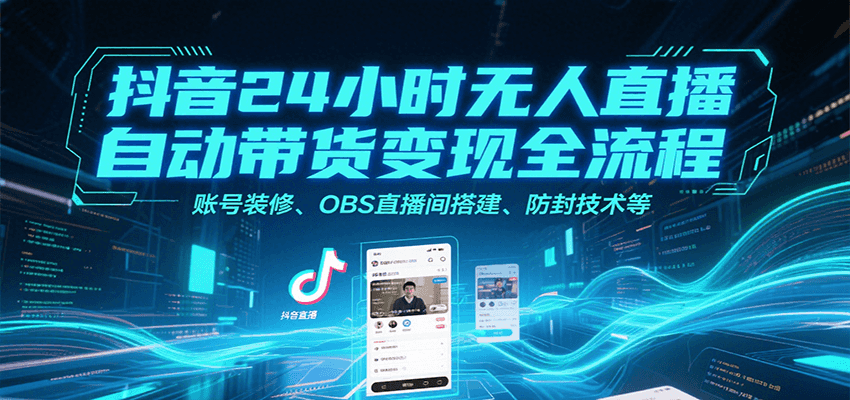 抖音24小时无人直播自动带货变现全流程，账号装修、OBS直播间搭建、防封技术等-千汇网创