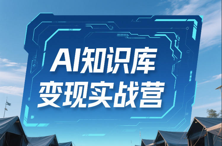 AI知识库变现实战营，不会做产品？不会变现？不会做内容？这一套，让你马上能卖+未来能做-千汇网创