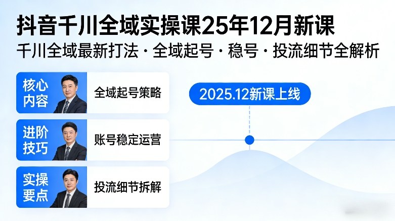 抖音千川全域全域实操课25年12月新课，千川全域最新打法，全域起号，稳号，投流细节全部都有-千汇网创