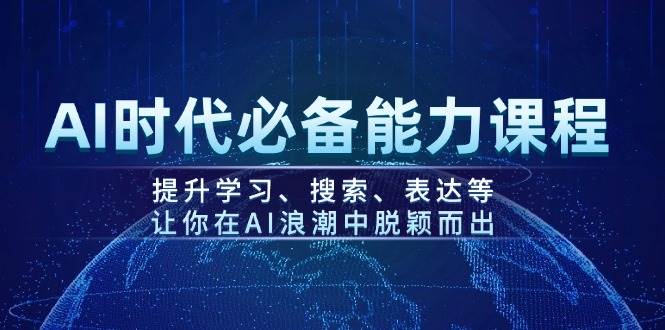 AI时代必备能力课程，提升学习、搜索、表达等，让你在AI浪潮中脱颖而出-千汇网创