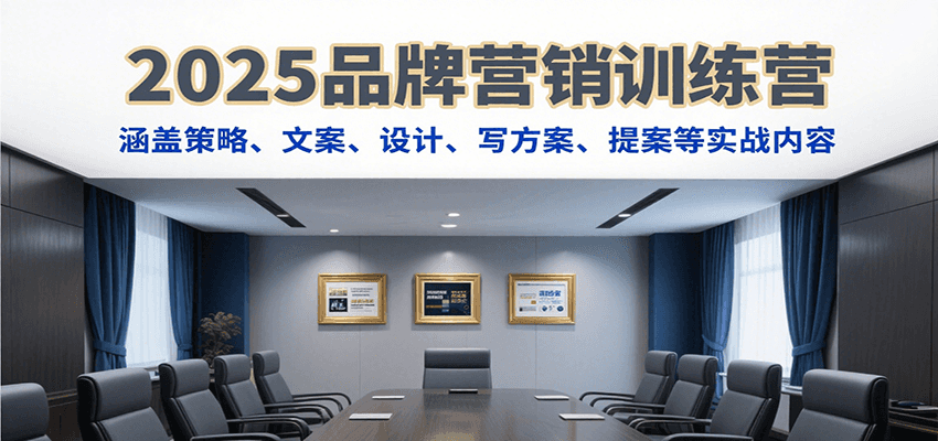 2025品牌营销训练营，涵盖策略、文案、设计、写方案、提案等实战内容-千汇网创