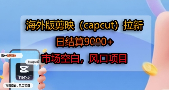 海外版剪映(capcut)拉新，日结算1k+，市场空白，风口项目-千汇网创