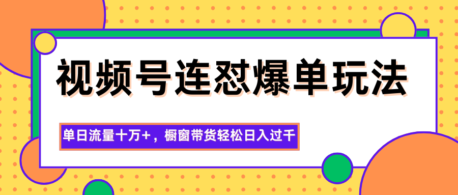 视频号连怼爆单玩法，单日流量十万+，橱窗带货轻松日入过千-千汇网创