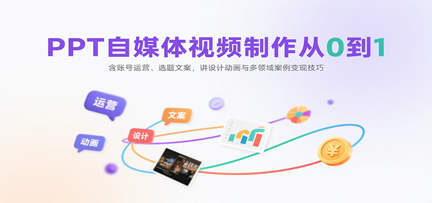 PPT自媒体视频制作从0到1：含账号运营、选题文案，讲设计动画与多领域案例变现技巧-千汇网创