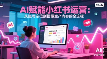 AI 赋能小红书运营：从账号定位到批量生产内容的全流程-千汇网创