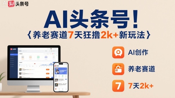 AI头条号，7天狂撸2k+，做养老赛道，新风口新玩法-千汇网创