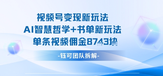 视频号变现新玩法，AI智慧哲学+书单新玩法，单条视频佣金1k+-千汇网创