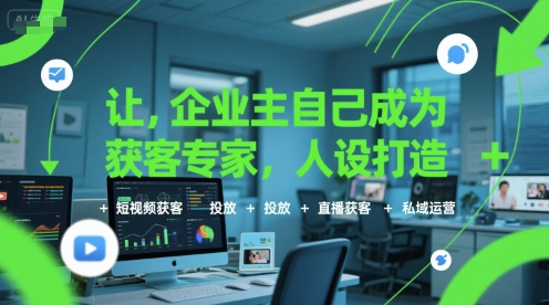 让企业主自己成为获客专家，人设打造+短视频获客+投放+直播获客+私域运营-千汇网创