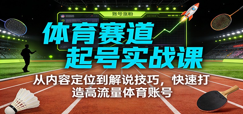 体育赛道起号实战课：从内容定位到解说技巧，快速打造高流量体育账号-千汇网创