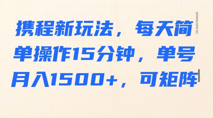 携程新玩法，每天简单操作15分钟，单号月入1500+，可矩阵-千汇网创