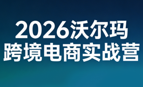 2026沃尔玛跨境电商实战营-千汇网创