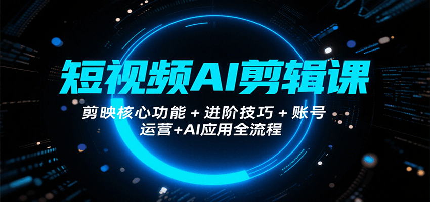 短视频AI剪辑课，剪映核心功能+进阶技巧+账号运营+AI应用全流程-千汇网创