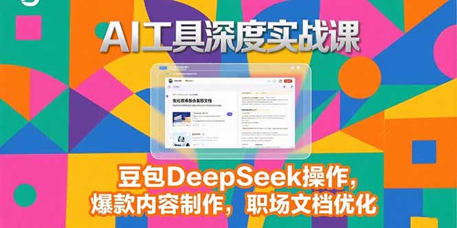 2025AI工具深度实战课，豆包DeepSeek操作，爆款内容制作，职场文档优化-千汇网创