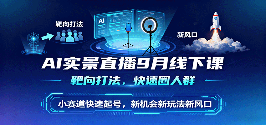 AI实景直播9月线下课，靶向打法，快速圈人群，小塞道快速起号，新机会新玩法新风口-千汇网创