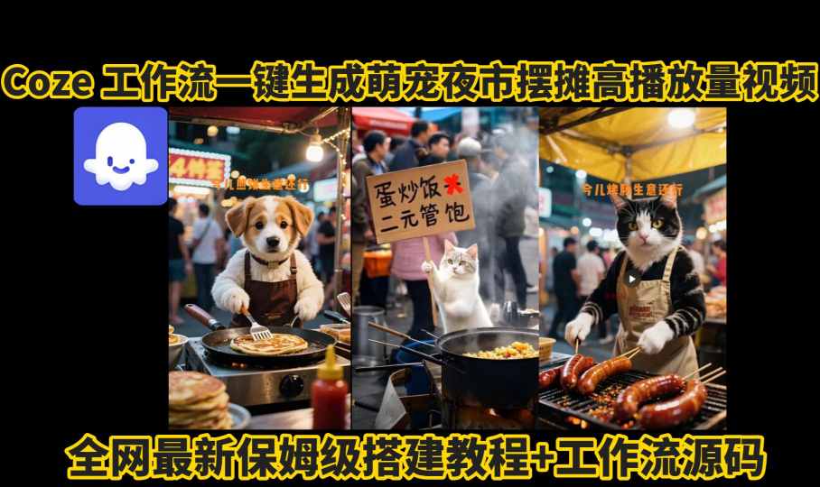 coze工作流一键生成萌宠夜市摆摊AI高赞高播放量视频保姆级拆解教程-千汇网创