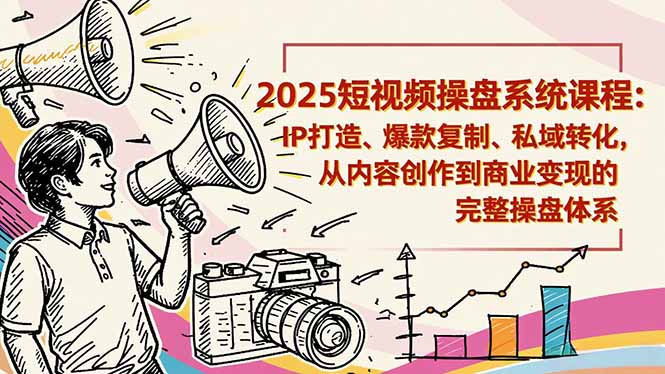 2025短视频操盘线下课程：IP打造、爆款复制、私域转化，从内容创作到商业变现的完整操盘体系-千汇网创