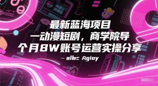 最新蓝海项目动漫短剧，商学院导师单抖音号一个月8W账号运营实操分享-千汇网创