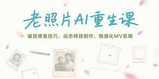 老照片AI重生课，破损修复技巧，动态特效制作，情感化MV剪辑-千汇网创