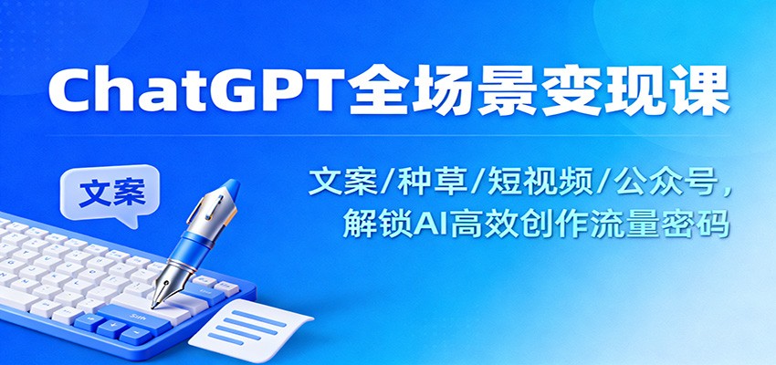 ChatGPT全场景变现课：文案/种草/短视频/公众号，解锁AI高效创作流量密码-千汇网创