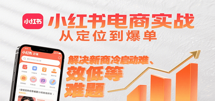 小红书电商实战，从定位到爆单解决新商冷启动难、变现效率低等难题-千汇网创