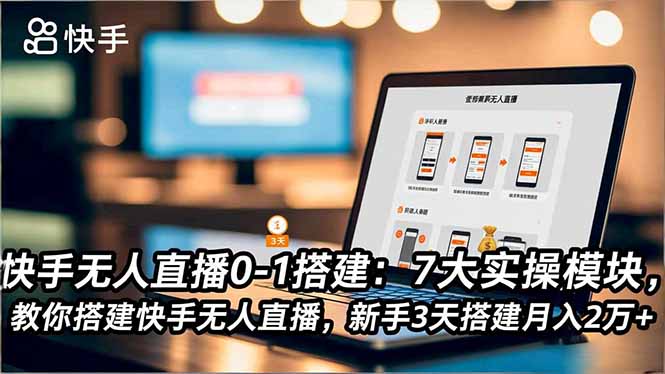 快手无人直播0-1搭建：7大实操模块，教你搭建快手无人直播，新手3天搭建月入2万+-千汇网创