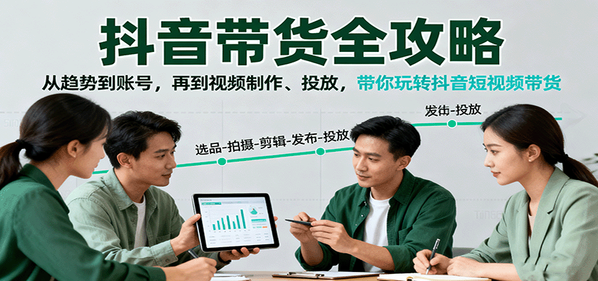 抖音带货全攻略：从趋势到账号，再到视频制作、投放，带你玩转抖音短视频带货-千汇网创