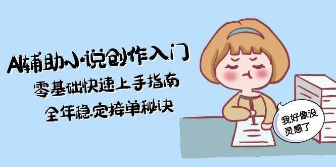 AI辅助小说创作入门，零基础快速上手指南，全年稳定接单秘诀-千汇网创