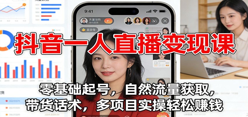 抖音一人直播变现课：零基础起号，自然流量获取，带货话术，多项目实操轻松赚钱-千汇网创