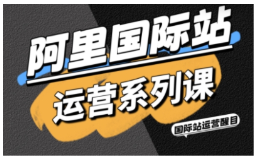 阿里国际站运营系列课，涵盖精准引流、直通车与全站推实战SOP，搭配AI效率工具包与高阶增长玩法-千汇网创