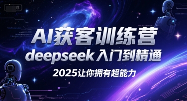 AI获客训练营，deepseek入门到精通，2025让你拥有超能力-千汇网创