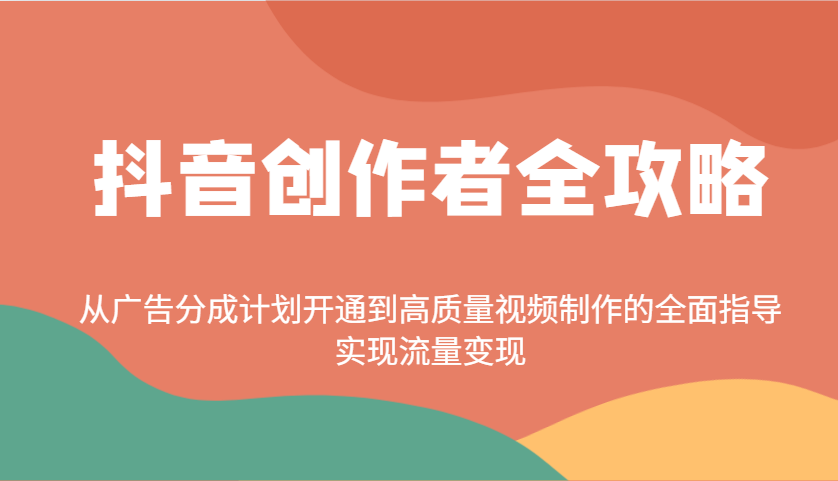 抖音创作者全攻略：从广告分成计划开通到高质量视频制作的全面指导，实现流量变现-千汇网创