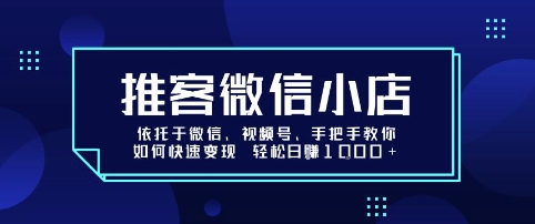 推客微信小店依托于微信、视频号，手把手教你如何快速变现 轻松日入1k+【揭秘】-千汇网创