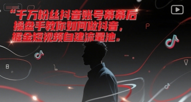 千万粉丝抖音账号幕后操盘手教你如何做抖音，掘金短视频自建流量池-千汇网创