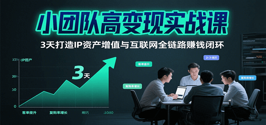 小团队高变现实战课，3天打造IP资产增值与互联网全链路赚钱闭环(第二期)-千汇网创